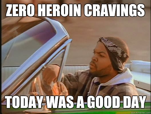 Zero heroin cravings Today was a good day  today was a good day