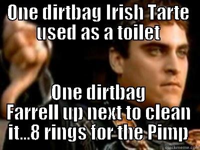 ONE DIRTBAG IRISH TARTE USED AS A TOILET ONE DIRTBAG FARRELL UP NEXT TO CLEAN IT...8 RINGS FOR THE PIMP Downvoting Roman