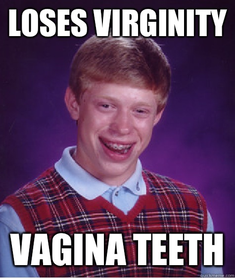 Loses virginity Vagina teeth  Bad Luck Brian