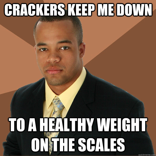 crackers keep me down to a healthy weight on the scales - crackers keep me down to a healthy weight on the scales  Successful Black Man