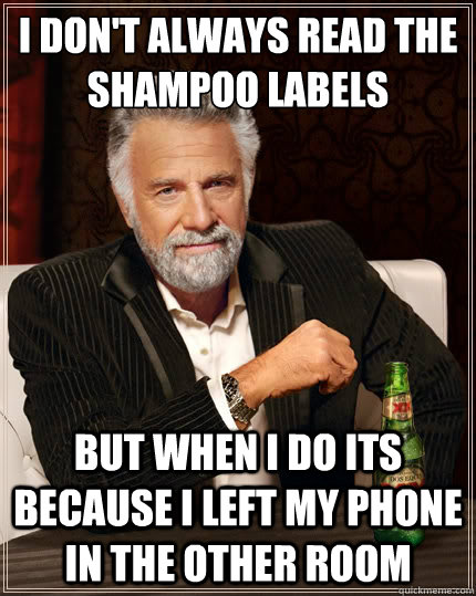 I don't always read the shampoo labels but when I do its because I left my phone in the other room  The Most Interesting Man In The World