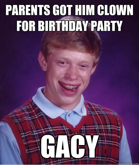 parents got him clown for birthday party gacy - parents got him clown for birthday party gacy  Bad Luck Brian