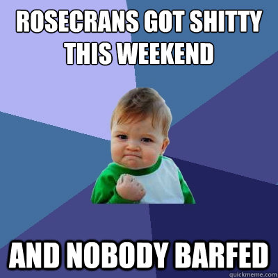 Rosecrans got shitty this weekend and nobody barfed  Success Kid