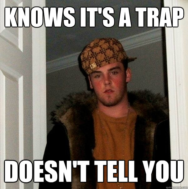 Knows it's a trap Doesn't tell you  Scumbag Steve