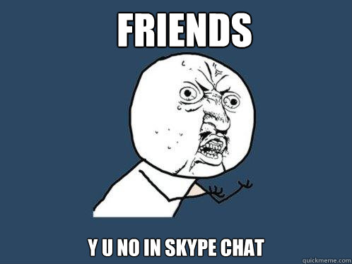 FRIENDS y u no in skype chat  Y U No