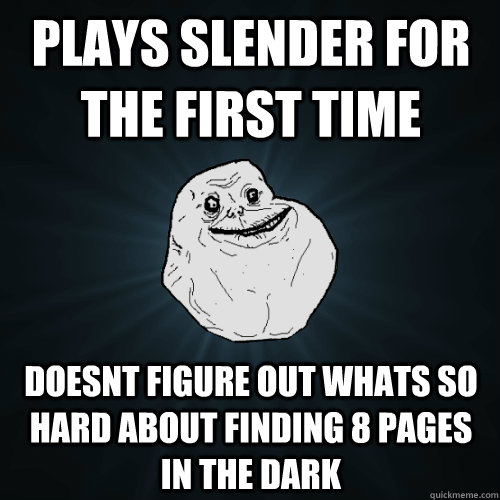 Plays Slender for the first time Doesnt figure out whats so hard about finding 8 pages in the dark  Forever Alone