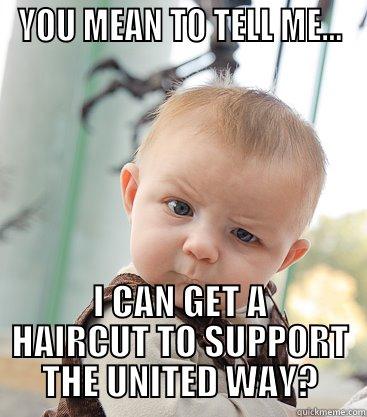 YOU MEAN TO TELL ME... I CAN GET A HAIRCUT TO SUPPORT THE UNITED WAY? skeptical baby