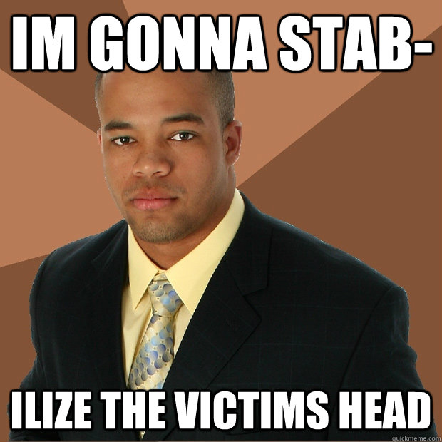 im gonna stab- ilize the victims head  Successful Black Man