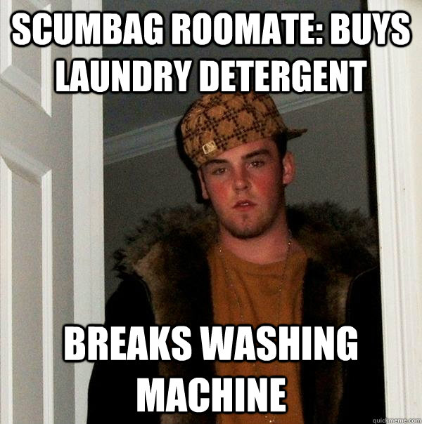 Scumbag Roomate: Buys laundry detergent breaks washing machine  Scumbag Steve