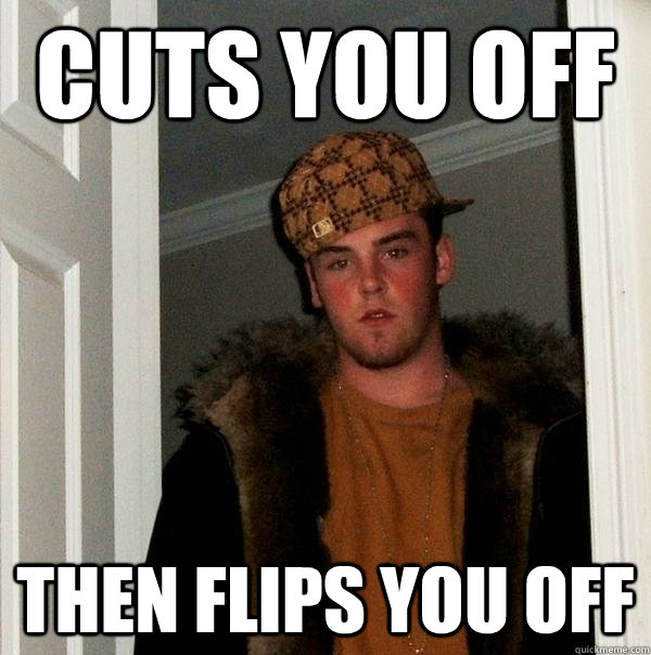 cuts you off then flips you off - cuts you off then flips you off  Scumbag Steve