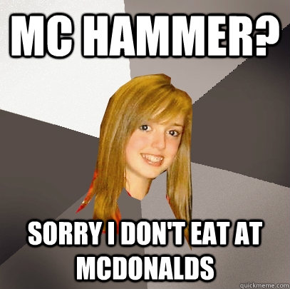 MC hammer? Sorry i don't eat at mcdonalds - MC hammer? Sorry i don't eat at mcdonalds  Musically Oblivious 8th Grader