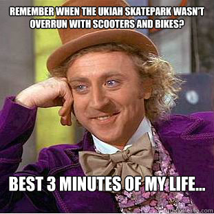 Remember when the Ukiah skatepark wasn't overrun with scooters and bikes? Best 3 minutes of my life...  Condescending Wonka