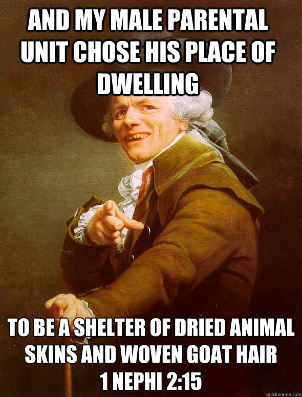 And my male parental unit chose his place of dwelling to be a shelter of dried animal skins and woven goat hair
1 Nephi 2:15  Joseph Ducreux