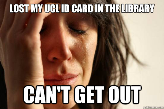 Lost my UCL ID card in the library Can't get out  First World Problems