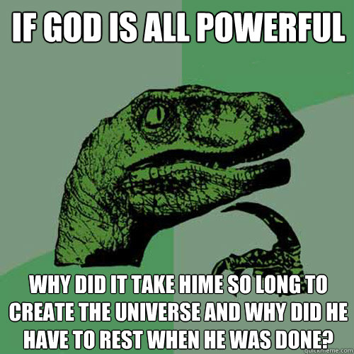 If God is all powerful Why did it take hime so long to create the universe and why did he have to rest when he was done?  Philosoraptor