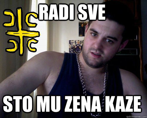 RAdi sve  sto mu zena kaze  good serb guy