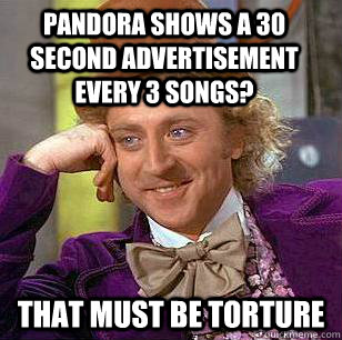 Pandora shows a 30 second advertisement every 3 songs? That must be torture - Pandora shows a 30 second advertisement every 3 songs? That must be torture  Condescending Wonka