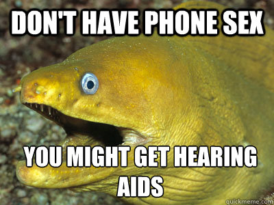 Don't have phone sex You might get hearing aids  