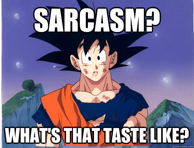 Sarcasm? What's that taste like?  Clueless Goku