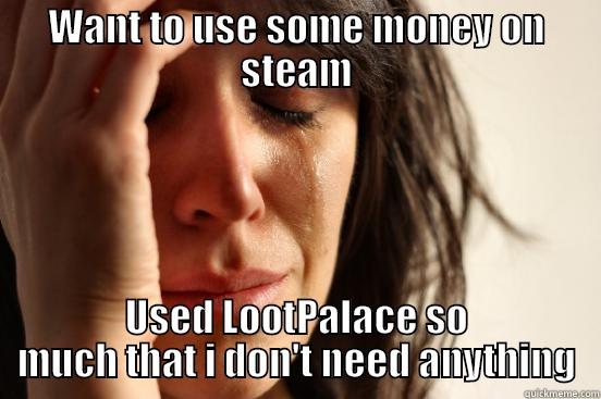 LootPalace.. xD - WANT TO USE SOME MONEY ON STEAM USED LOOTPALACE SO MUCH THAT I DON'T NEED ANYTHING First World Problems