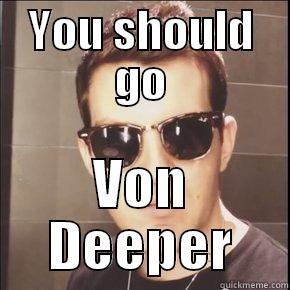 YOU SHOULD GO VON DEEPER Misc