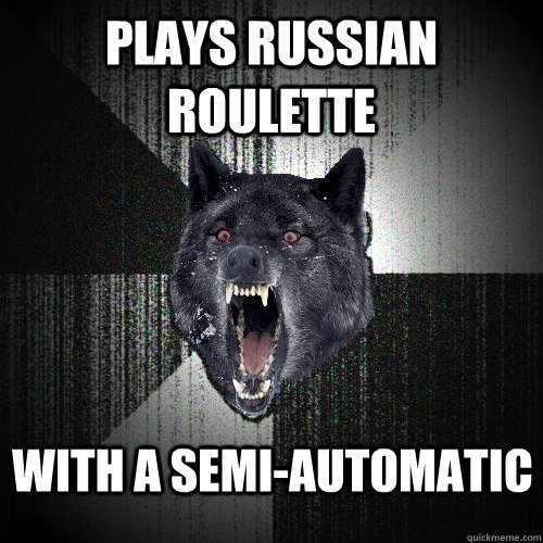 Plays Russian roulette With a semi-automatic  Insanity Wolf