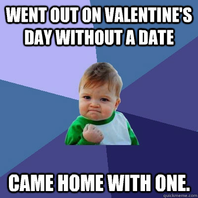 Went out on Valentine's day without a date Came home with one.  Success Kid