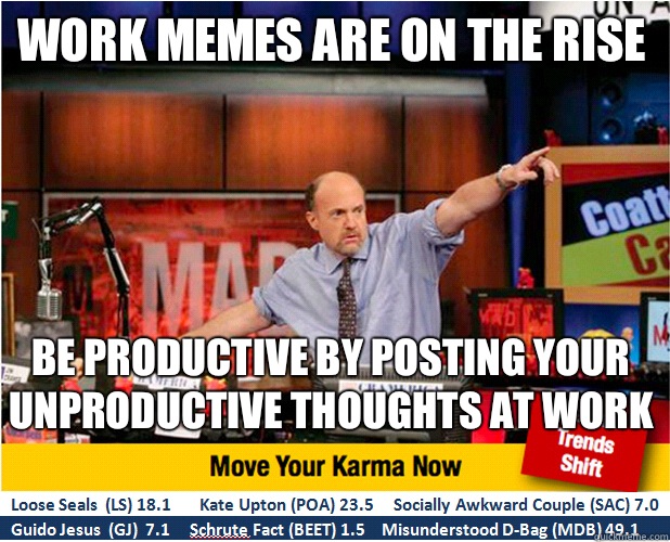 Work memes are on the rise be productive by posting your unproductive thoughts at work  Jim Kramer with updated ticker