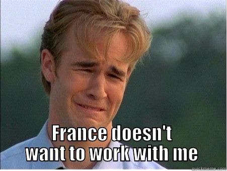  FRANCE DOESN'T WANT TO WORK WITH ME 1990s Problems