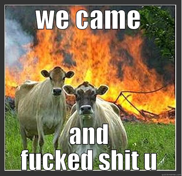 WE CAME AND FUCKED SHIT U Evil cows