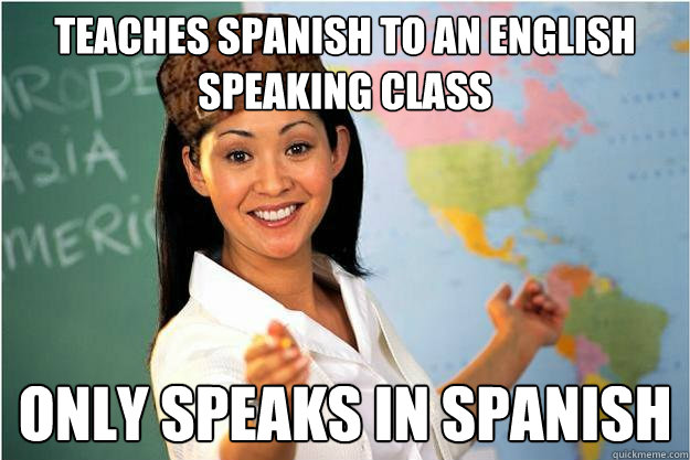 Teaches Spanish to an English speaking class Only speaks in spanish  Scumbag Teacher