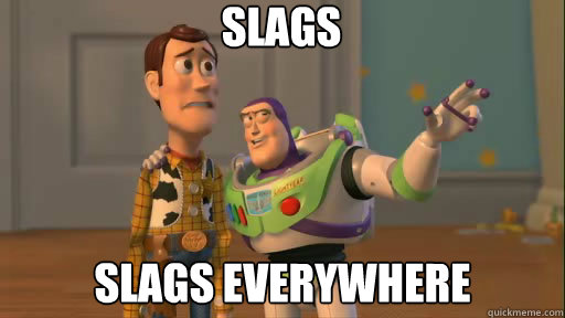 Slags Slags everywhere - Slags Slags everywhere  Everywhere