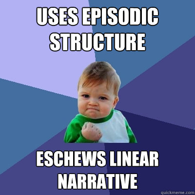 Uses episodic structure eschews linear narrative  Success Kid