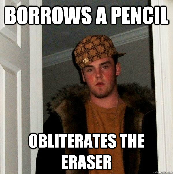 Borrows a pencil Obliterates the eraser - Borrows a pencil Obliterates the eraser  Scumbag Steve