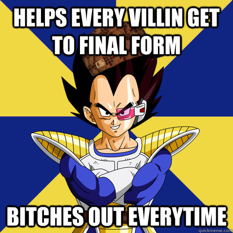 Helps every villin get to final form Bitches out everytime  Scumbag Vegeta