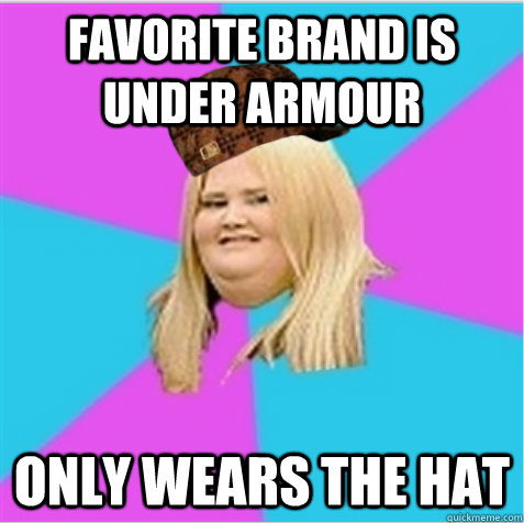 Favorite brand is under armour only wears the hat  scumbag fat girl