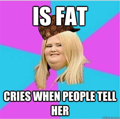 Is fat Cries when people tell her  scumbag fat girl
