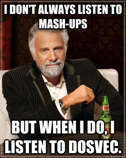 I don't always listen to mash-ups but when I do, I listen to DOSVEC.  The Most Interesting Man In The World