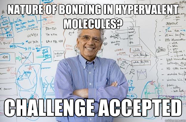 nature of bonding in hypervalent molecules?  Challenge Accepted - nature of bonding in hypervalent molecules?  Challenge Accepted  Engineering Professor