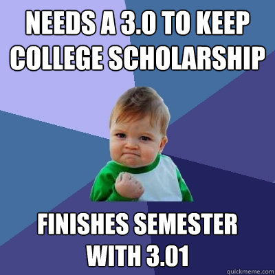 Needs a 3.0 to keep college scholarship Finishes Semester with 3.01  Success Kid