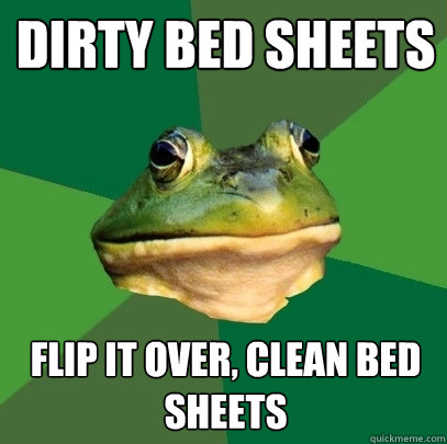 Dirty Bed Sheets Flip it over, Clean bed sheets  Foul Bachelor Frog