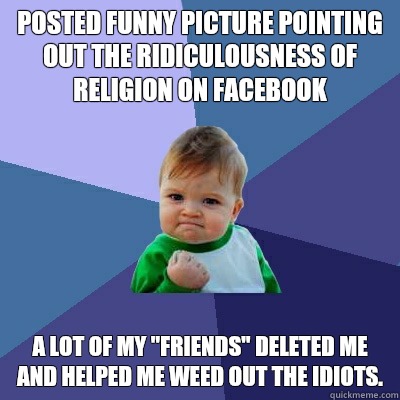 Posted funny picture pointing out the ridiculousness of religion on Facebook  A lot of my 