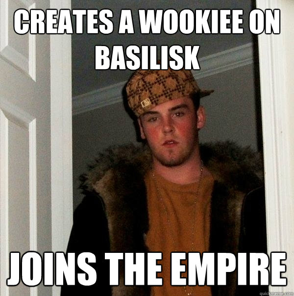 Creates a Wookiee on Basilisk Joins the Empire - Creates a Wookiee on Basilisk Joins the Empire  Scumbag Steve