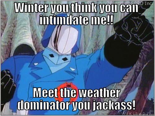 WINTER YOU THINK YOU CAN INTIMDATE ME!! MEET THE WEATHER DOMINATOR YOU JACKASS! Misc