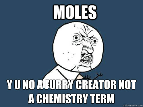 moles  y u no a furry creator not a chemistry term - moles  y u no a furry creator not a chemistry term  Y U No