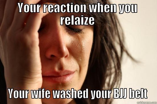 YOUR REACTION WHEN YOU RELAIZE YOUR WIFE WASHED YOUR BJJ BELT First World Problems