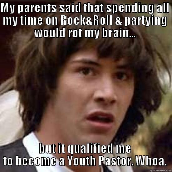 MY PARENTS SAID THAT SPENDING ALL MY TIME ON ROCK&ROLL & PARTYING WOULD ROT MY BRAIN... BUT IT QUALIFIED ME TO BECOME A YOUTH PASTOR. WHOA. conspiracy keanu