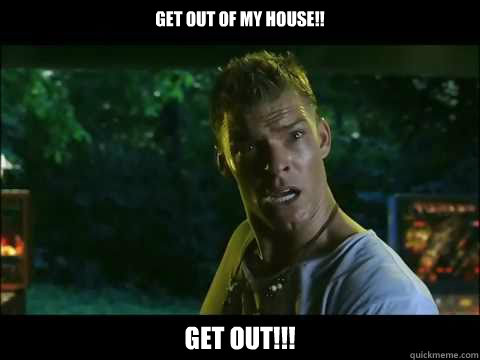 get out of my house!! Get out!!!  Thad Castle