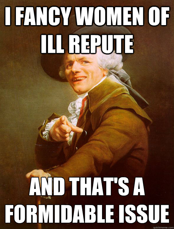 i fancy women of ill repute  and that's a formidable issue  Joseph Ducreux