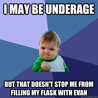 I may be underage But That doesn't stop me from filling my flask with Evan  Success Kid